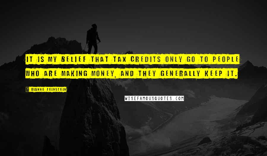 Dianne Feinstein Quotes: It is my belief that tax credits only go to people who are making money, and they generally keep it.