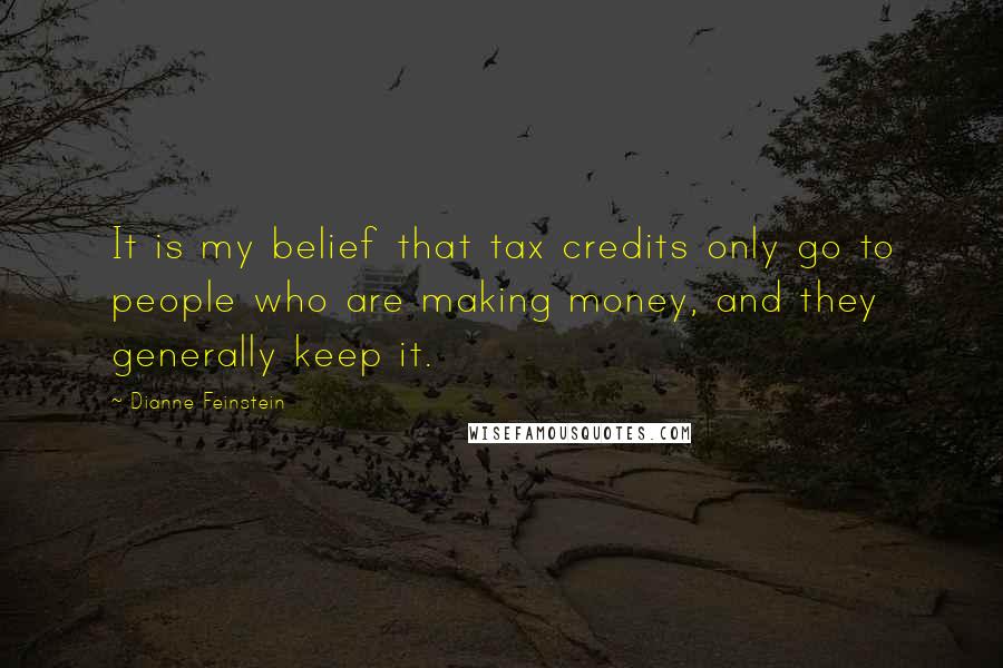 Dianne Feinstein Quotes: It is my belief that tax credits only go to people who are making money, and they generally keep it.