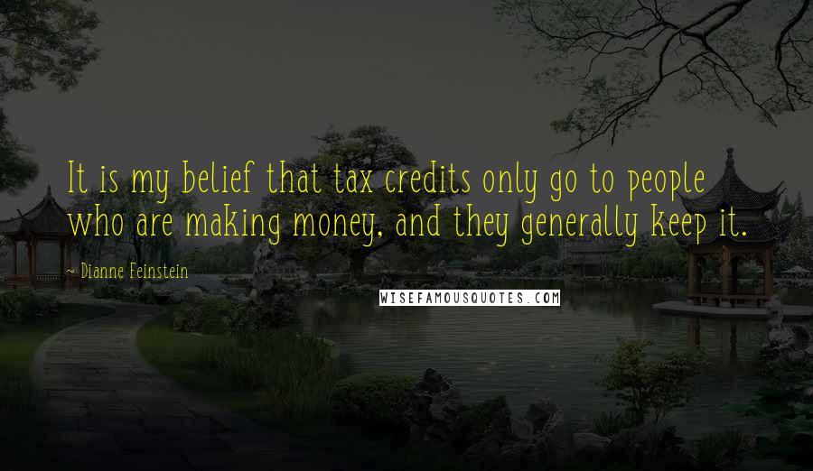 Dianne Feinstein Quotes: It is my belief that tax credits only go to people who are making money, and they generally keep it.