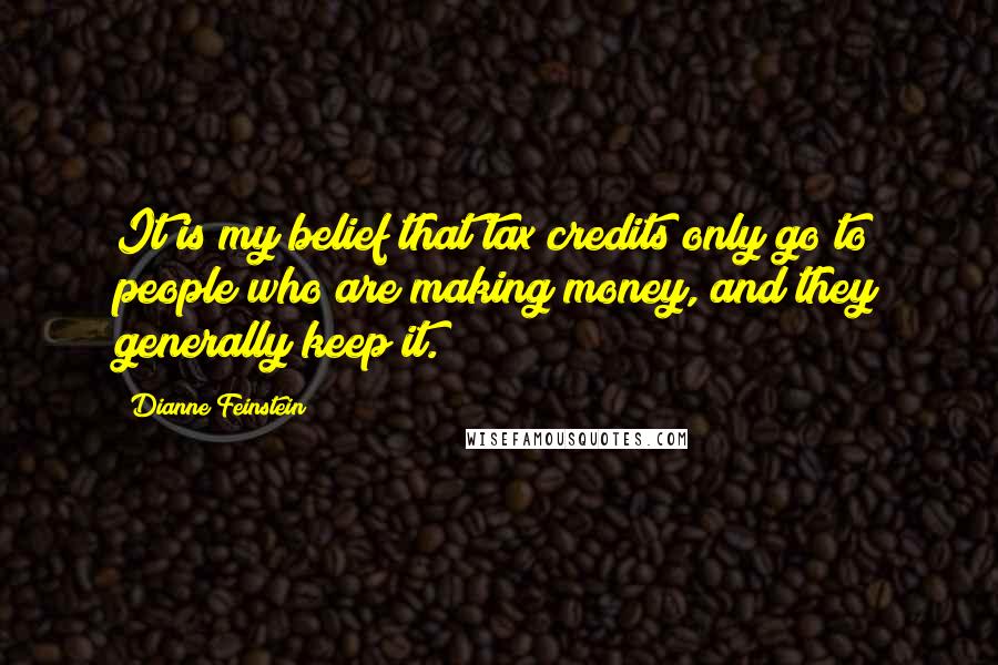 Dianne Feinstein Quotes: It is my belief that tax credits only go to people who are making money, and they generally keep it.