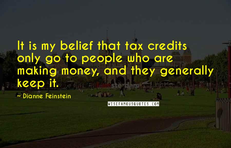 Dianne Feinstein Quotes: It is my belief that tax credits only go to people who are making money, and they generally keep it.
