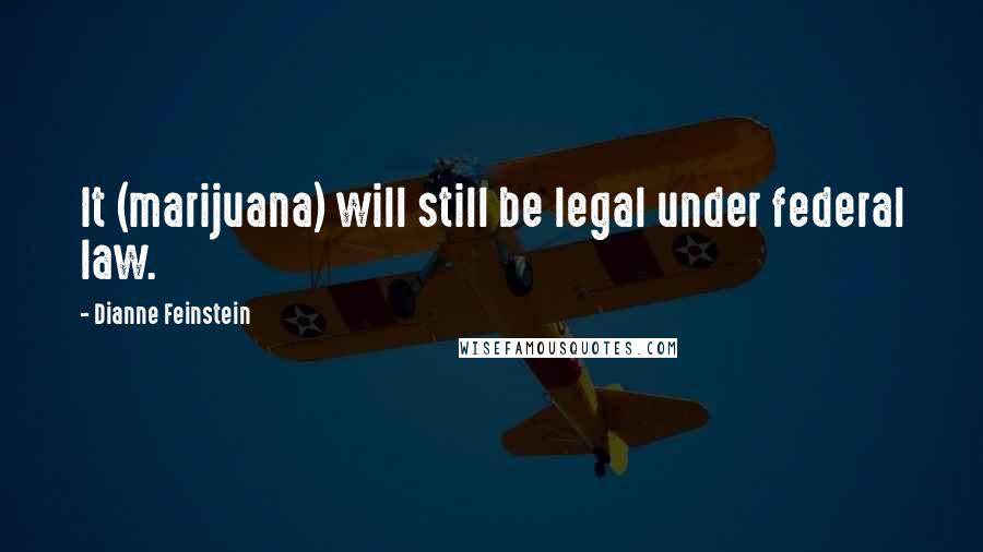 Dianne Feinstein Quotes: It (marijuana) will still be legal under federal law.