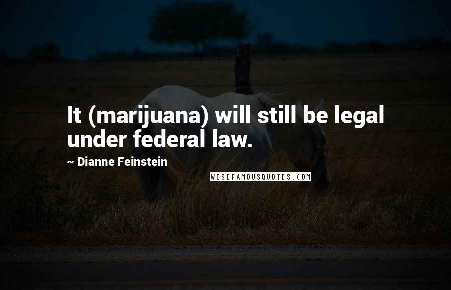 Dianne Feinstein Quotes: It (marijuana) will still be legal under federal law.