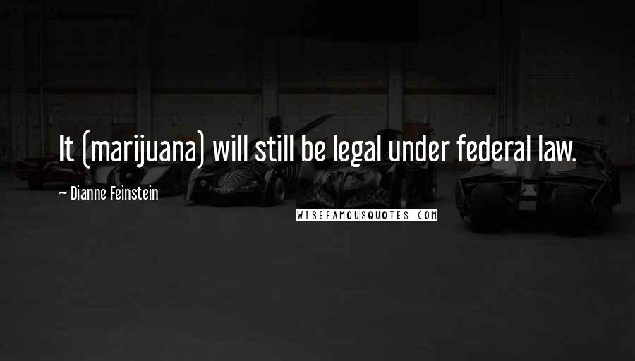 Dianne Feinstein Quotes: It (marijuana) will still be legal under federal law.