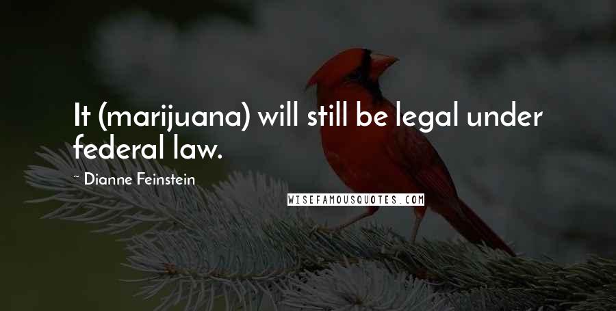 Dianne Feinstein Quotes: It (marijuana) will still be legal under federal law.