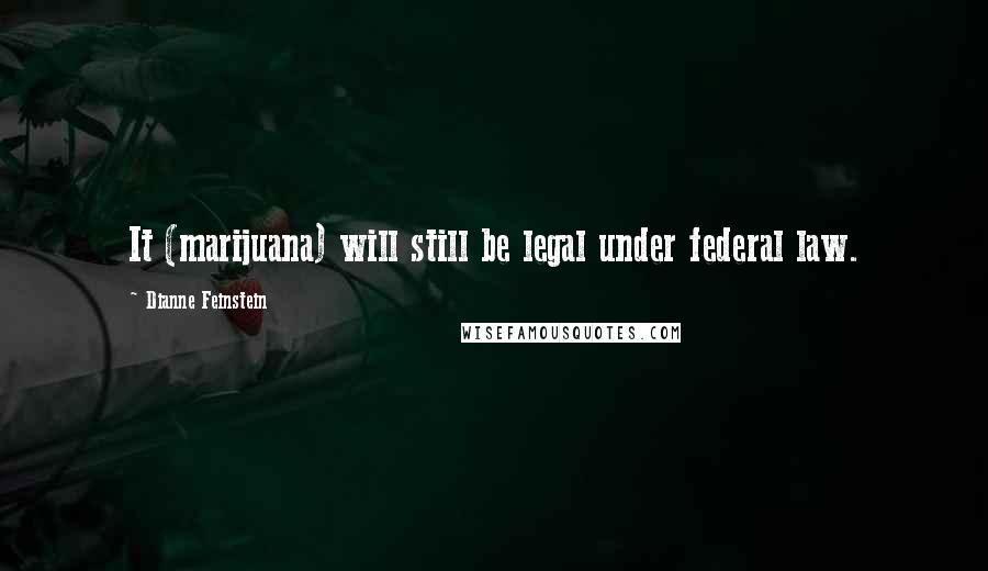 Dianne Feinstein Quotes: It (marijuana) will still be legal under federal law.