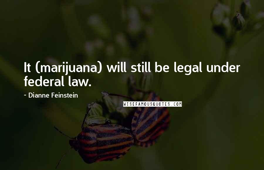 Dianne Feinstein Quotes: It (marijuana) will still be legal under federal law.