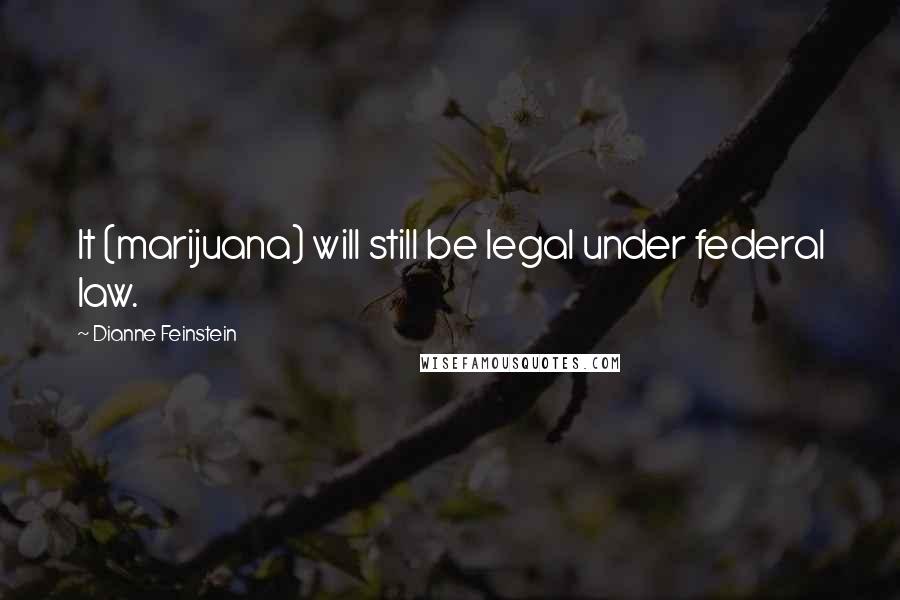 Dianne Feinstein Quotes: It (marijuana) will still be legal under federal law.