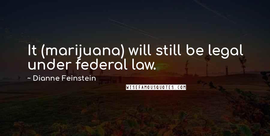 Dianne Feinstein Quotes: It (marijuana) will still be legal under federal law.