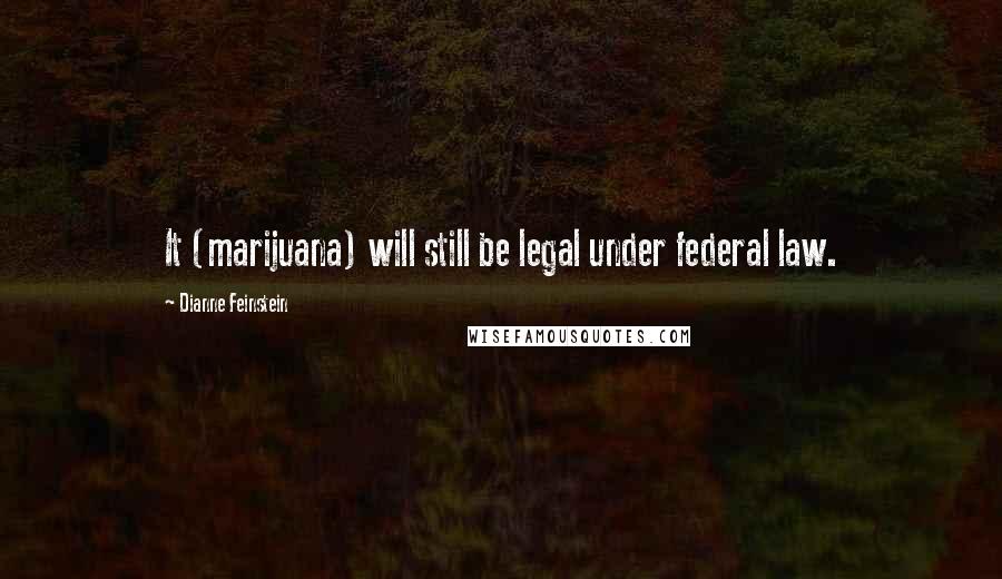 Dianne Feinstein Quotes: It (marijuana) will still be legal under federal law.