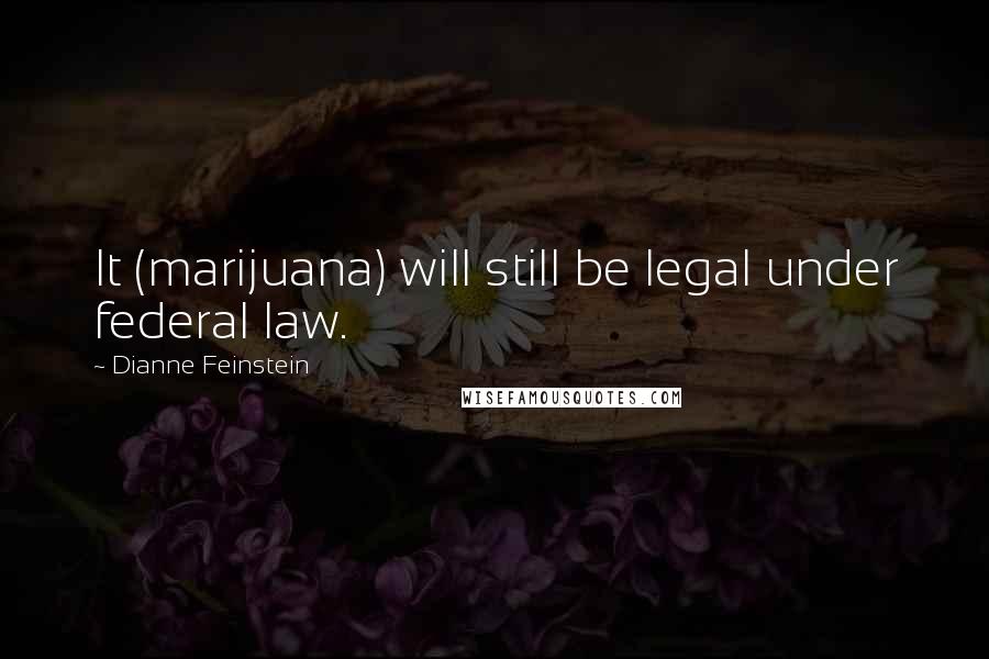 Dianne Feinstein Quotes: It (marijuana) will still be legal under federal law.