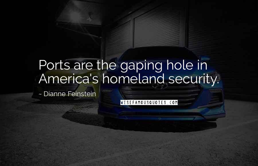 Dianne Feinstein Quotes: Ports are the gaping hole in America's homeland security.