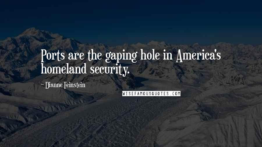 Dianne Feinstein Quotes: Ports are the gaping hole in America's homeland security.