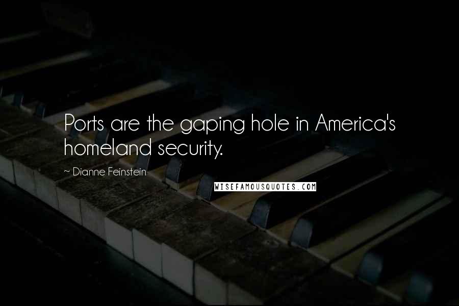 Dianne Feinstein Quotes: Ports are the gaping hole in America's homeland security.