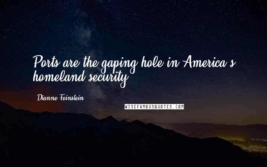 Dianne Feinstein Quotes: Ports are the gaping hole in America's homeland security.