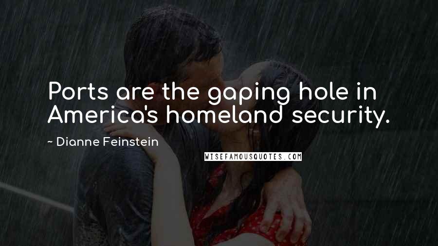 Dianne Feinstein Quotes: Ports are the gaping hole in America's homeland security.