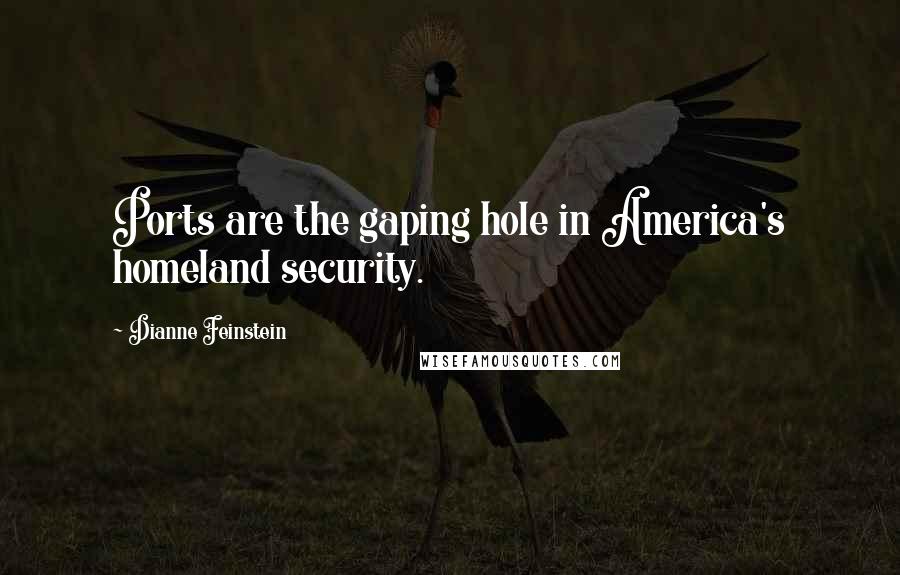 Dianne Feinstein Quotes: Ports are the gaping hole in America's homeland security.