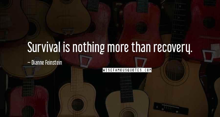 Dianne Feinstein Quotes: Survival is nothing more than recovery.