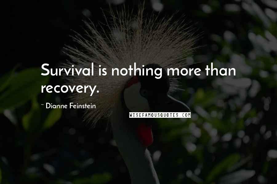 Dianne Feinstein Quotes: Survival is nothing more than recovery.