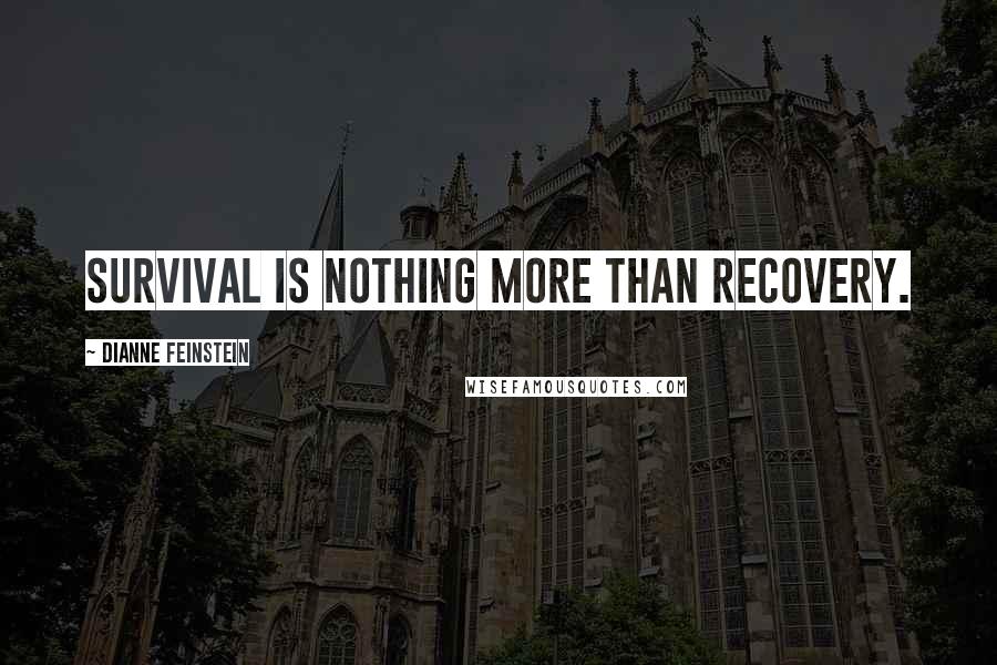 Dianne Feinstein Quotes: Survival is nothing more than recovery.