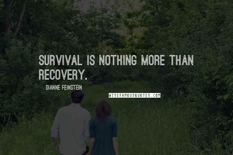 Dianne Feinstein Quotes: Survival is nothing more than recovery.