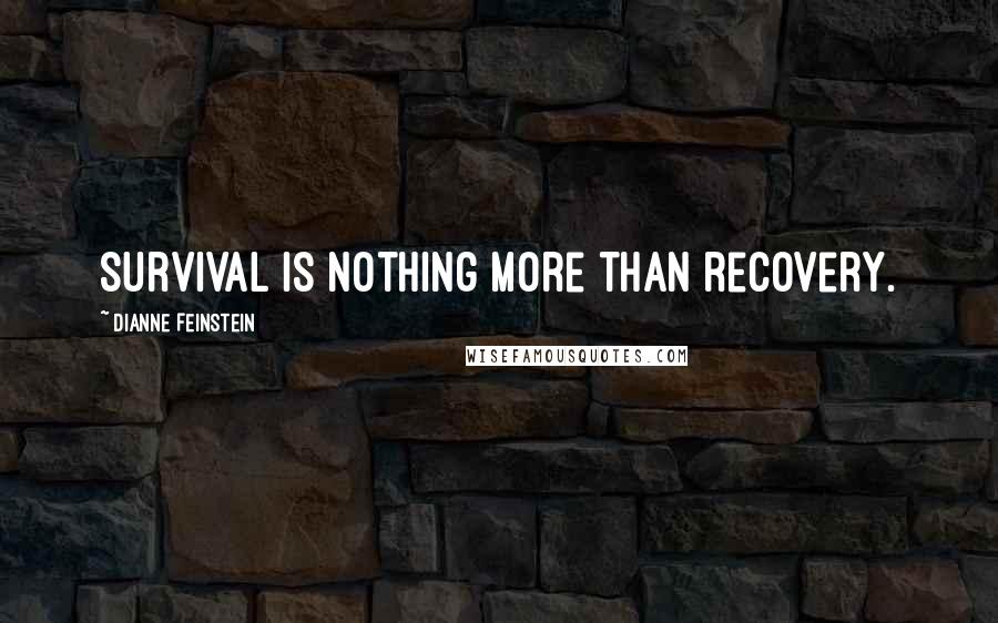 Dianne Feinstein Quotes: Survival is nothing more than recovery.