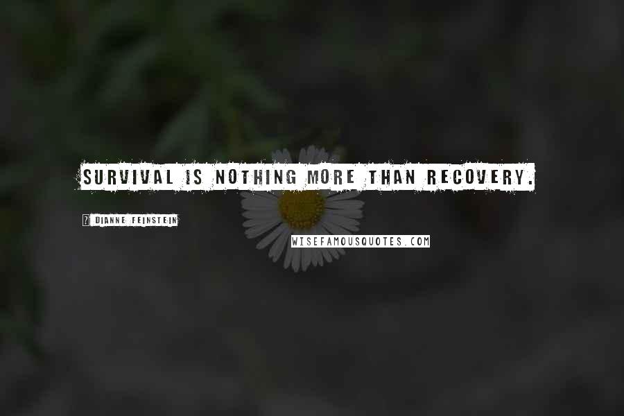 Dianne Feinstein Quotes: Survival is nothing more than recovery.