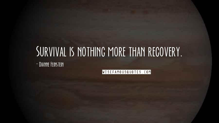 Dianne Feinstein Quotes: Survival is nothing more than recovery.