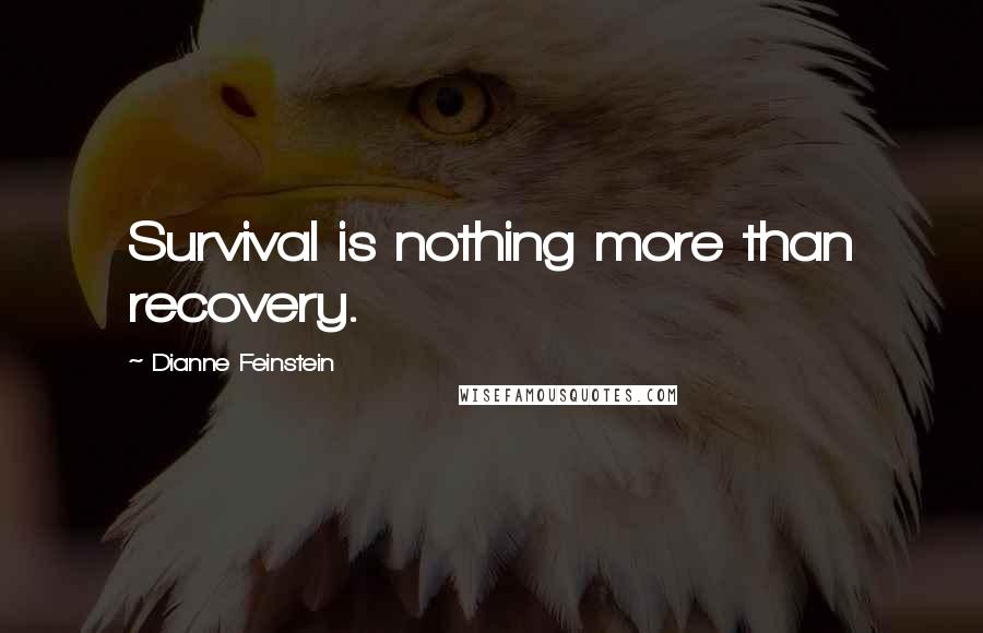 Dianne Feinstein Quotes: Survival is nothing more than recovery.