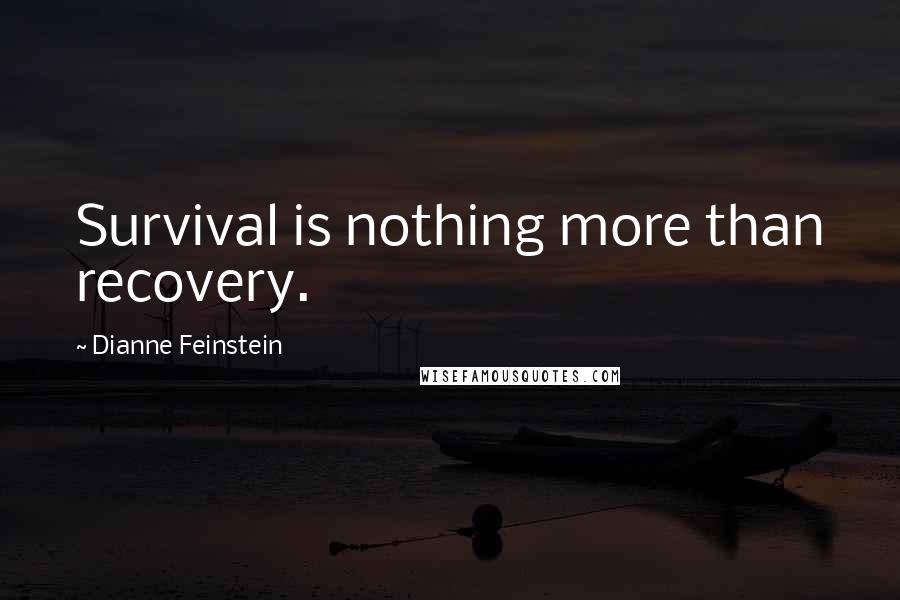 Dianne Feinstein Quotes: Survival is nothing more than recovery.