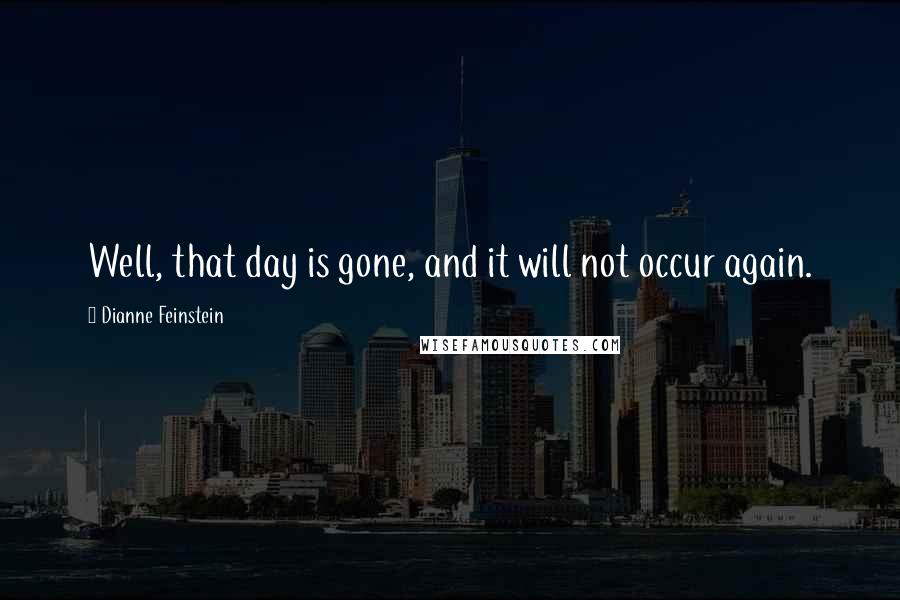 Dianne Feinstein Quotes: Well, that day is gone, and it will not occur again.