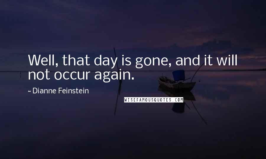 Dianne Feinstein Quotes: Well, that day is gone, and it will not occur again.