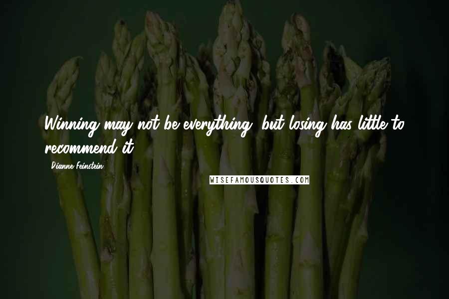 Dianne Feinstein Quotes: Winning may not be everything, but losing has little to recommend it.