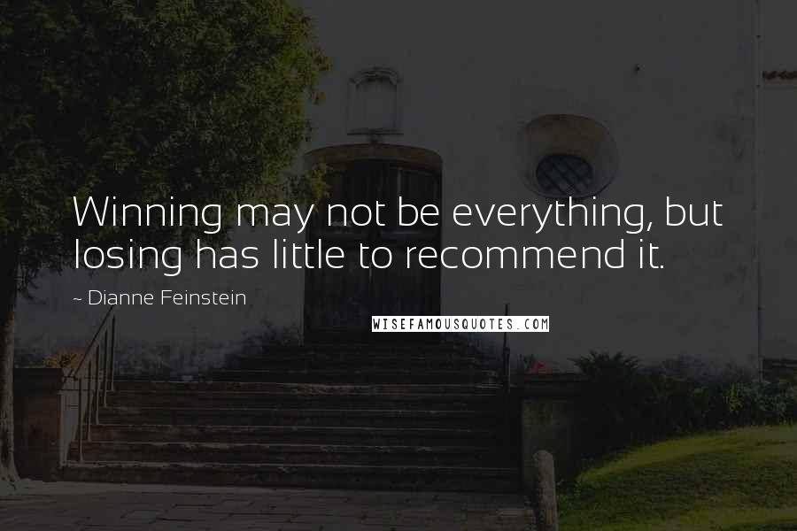 Dianne Feinstein Quotes: Winning may not be everything, but losing has little to recommend it.