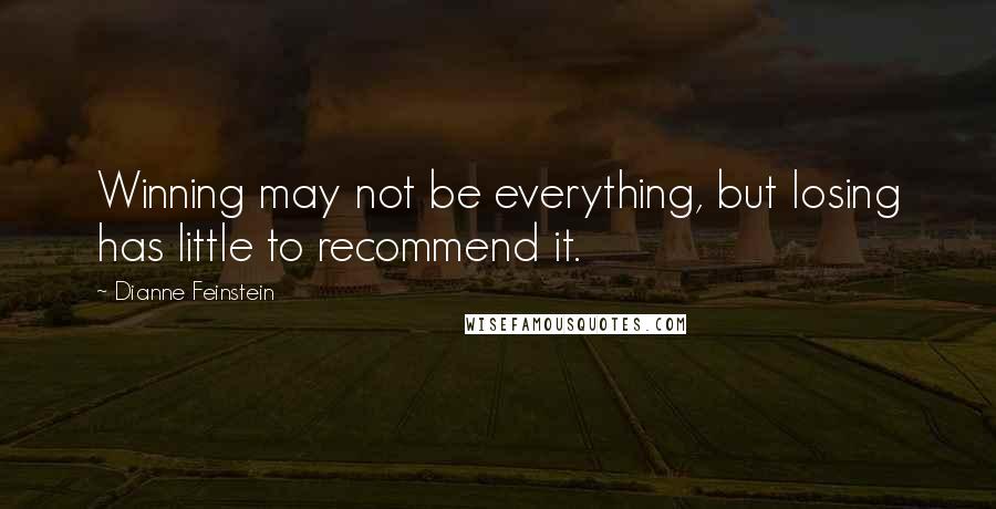 Dianne Feinstein Quotes: Winning may not be everything, but losing has little to recommend it.