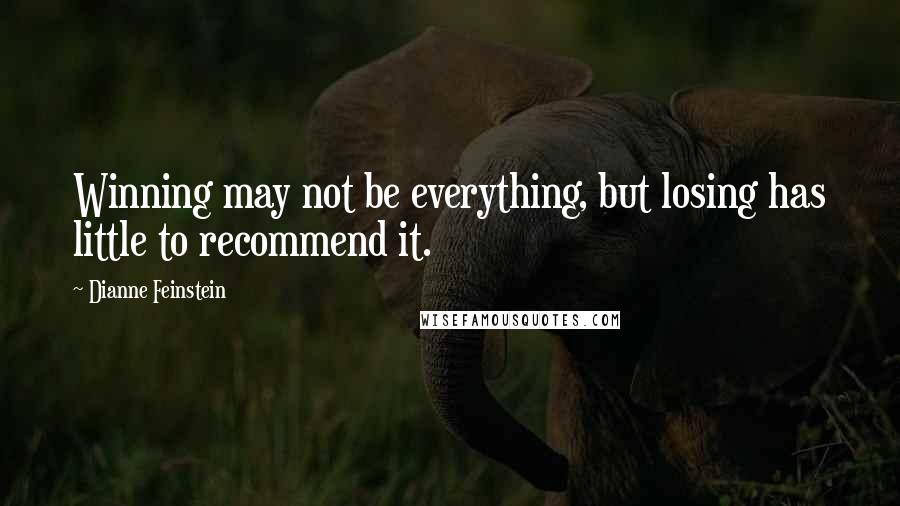 Dianne Feinstein Quotes: Winning may not be everything, but losing has little to recommend it.