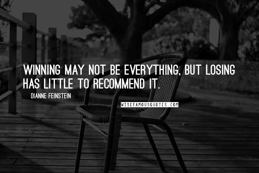 Dianne Feinstein Quotes: Winning may not be everything, but losing has little to recommend it.