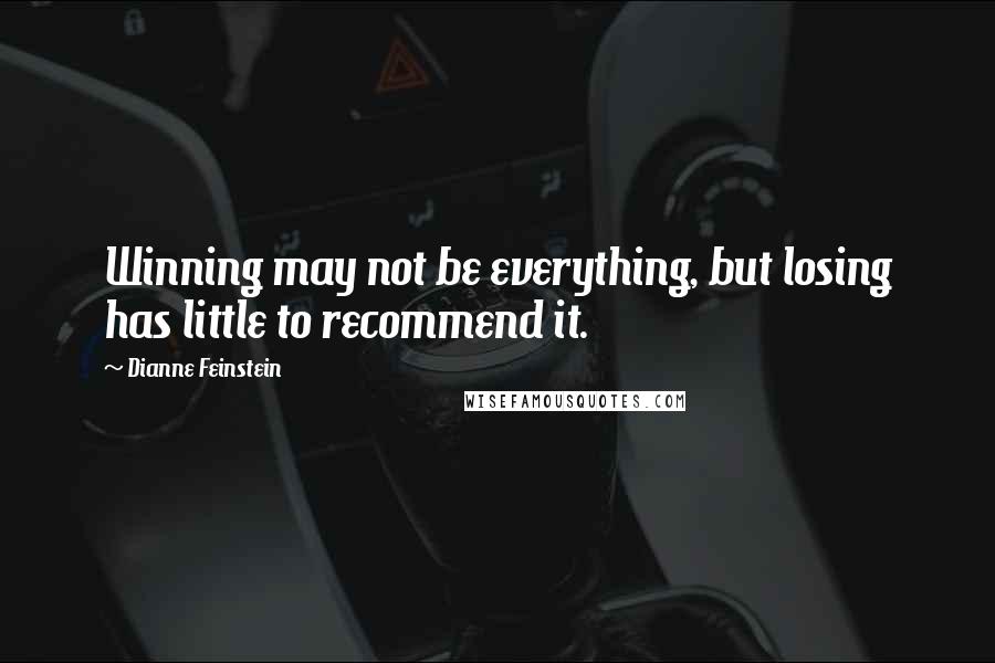 Dianne Feinstein Quotes: Winning may not be everything, but losing has little to recommend it.