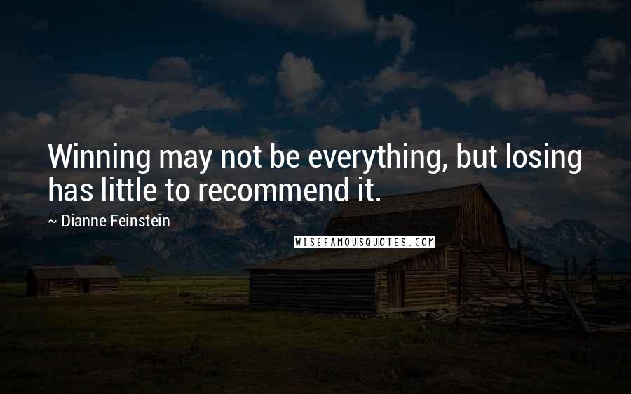 Dianne Feinstein Quotes: Winning may not be everything, but losing has little to recommend it.