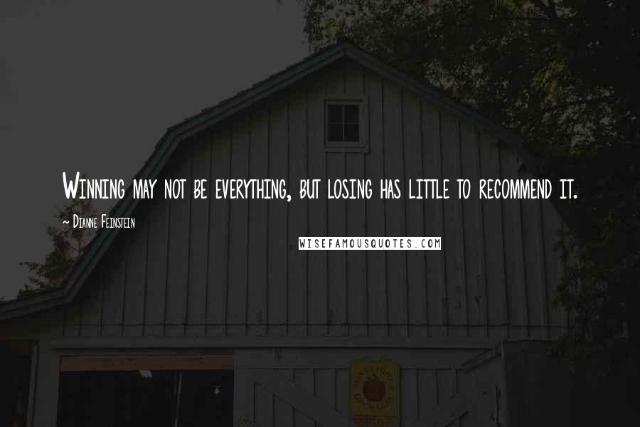 Dianne Feinstein Quotes: Winning may not be everything, but losing has little to recommend it.