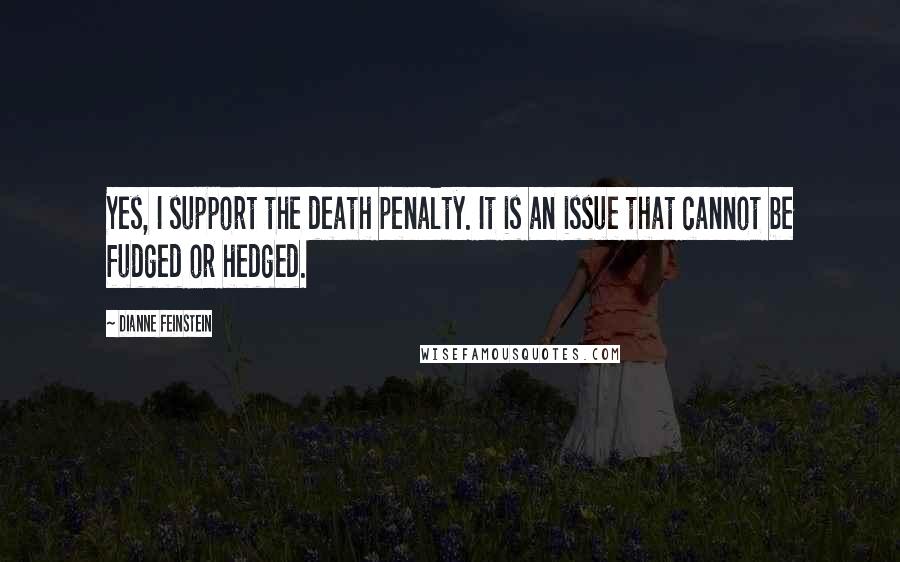 Dianne Feinstein Quotes: Yes, I support the death penalty. It is an issue that cannot be fudged or hedged.