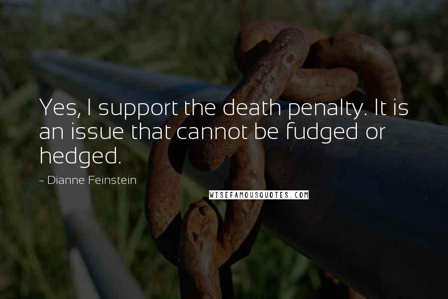 Dianne Feinstein Quotes: Yes, I support the death penalty. It is an issue that cannot be fudged or hedged.