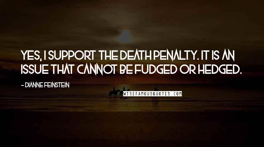 Dianne Feinstein Quotes: Yes, I support the death penalty. It is an issue that cannot be fudged or hedged.