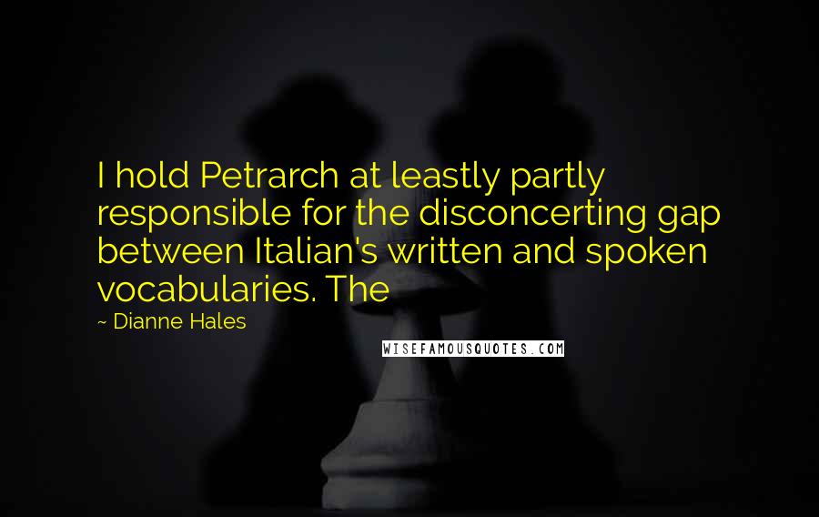 Dianne Hales Quotes: I hold Petrarch at leastly partly responsible for the disconcerting gap between Italian's written and spoken vocabularies. The