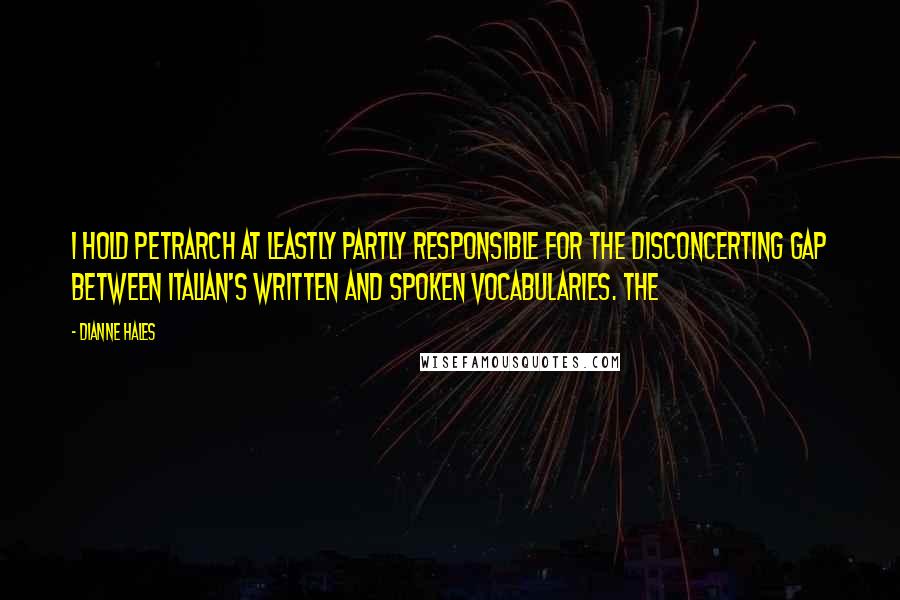 Dianne Hales Quotes: I hold Petrarch at leastly partly responsible for the disconcerting gap between Italian's written and spoken vocabularies. The