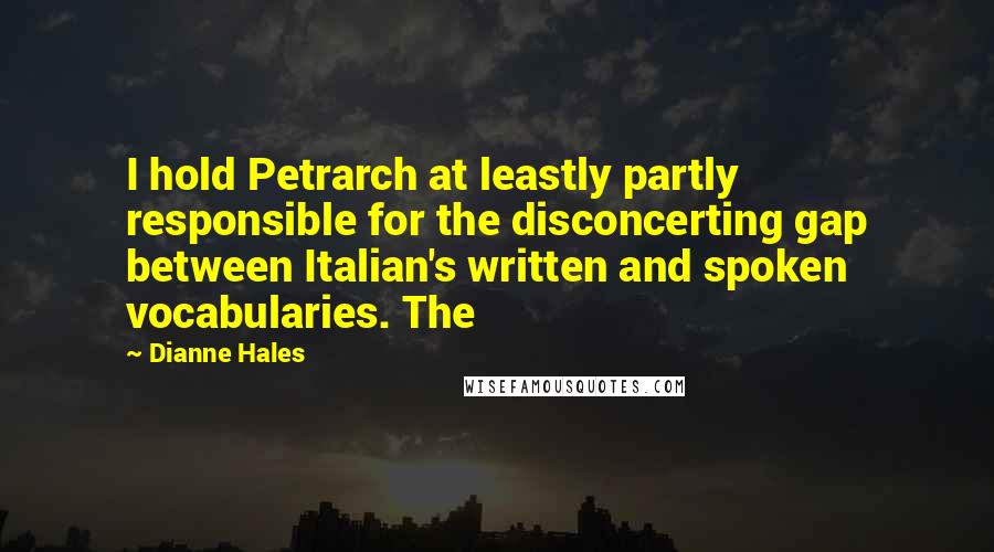 Dianne Hales Quotes: I hold Petrarch at leastly partly responsible for the disconcerting gap between Italian's written and spoken vocabularies. The