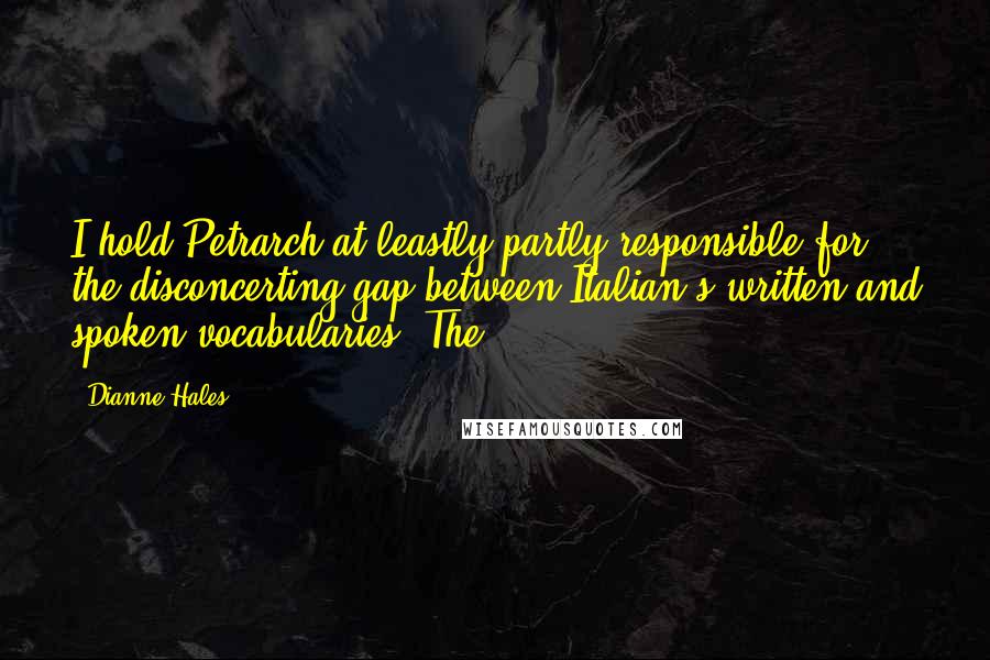 Dianne Hales Quotes: I hold Petrarch at leastly partly responsible for the disconcerting gap between Italian's written and spoken vocabularies. The