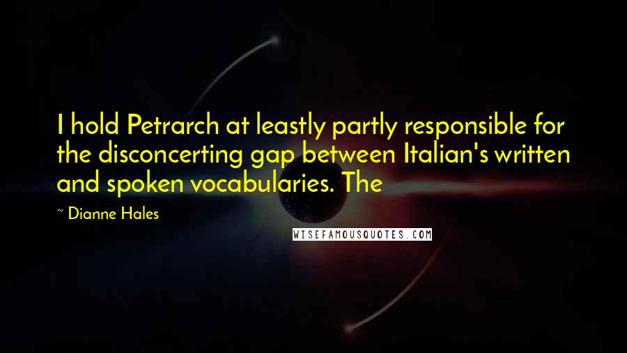 Dianne Hales Quotes: I hold Petrarch at leastly partly responsible for the disconcerting gap between Italian's written and spoken vocabularies. The