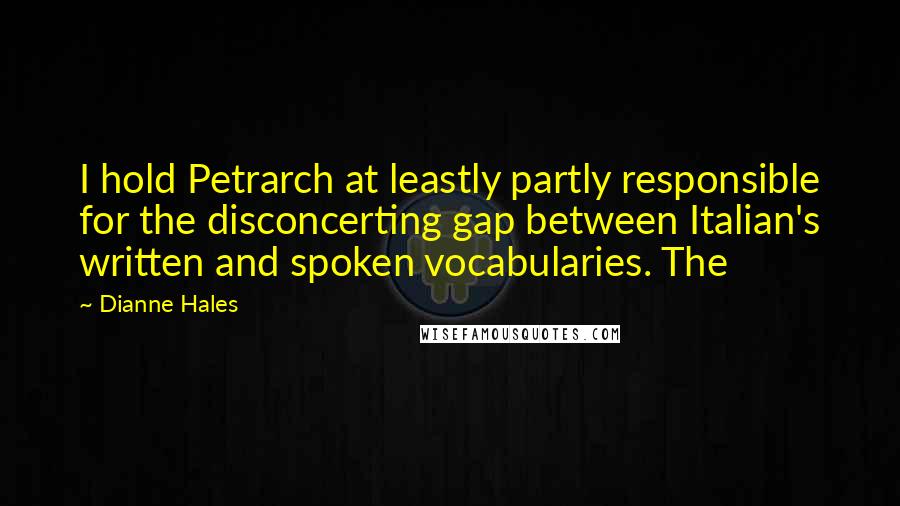 Dianne Hales Quotes: I hold Petrarch at leastly partly responsible for the disconcerting gap between Italian's written and spoken vocabularies. The
