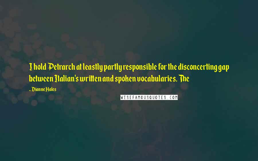 Dianne Hales Quotes: I hold Petrarch at leastly partly responsible for the disconcerting gap between Italian's written and spoken vocabularies. The